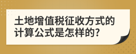 土地增值稅征收方式的計(jì)算公式是怎樣的?