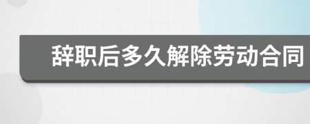 辭職后多久解除勞動合同