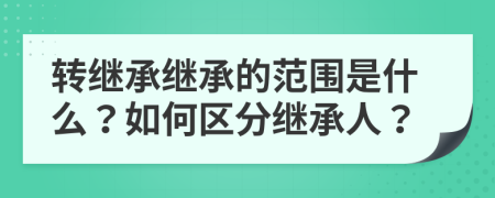 轉(zhuǎn)繼承繼承的范圍是什么？如何區(qū)分繼承人？