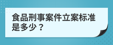 食品刑事案件立案標(biāo)準(zhǔn)是多少？