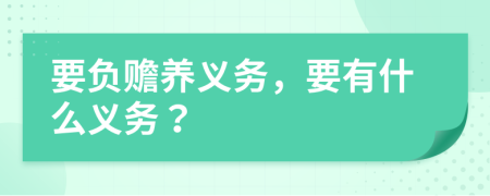 要負(fù)贍養(yǎng)義務(wù)，要有什么義務(wù)？
