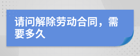 請問解除勞動合同，需要多久