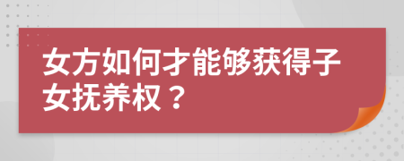 女方如何才能夠獲得子女撫養(yǎng)權(quán)？