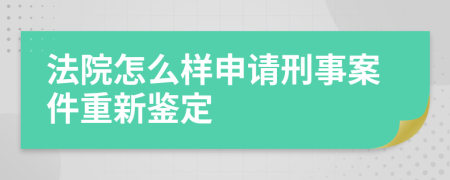 法院怎么樣申請刑事案件重新鑒定