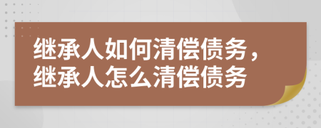 繼承人如何清償債務(wù)，繼承人怎么清償債務(wù)