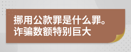挪用公款罪是什么罪。詐騙數(shù)額特別巨大
