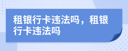 租銀行卡違法嗎，租銀行卡違法嗎