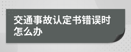 交通事故認(rèn)定書錯誤時怎么辦