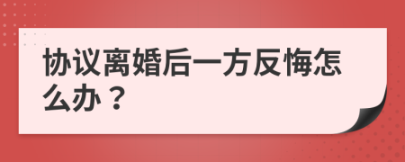 協(xié)議離婚后一方反悔怎么辦？