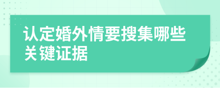認(rèn)定婚外情要搜集哪些關(guān)鍵證據(jù)