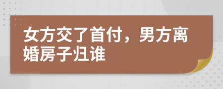 女方交了首付，男方離婚房子歸誰