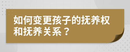 如何變更孩子的撫養(yǎng)權(quán)和撫養(yǎng)關(guān)系？