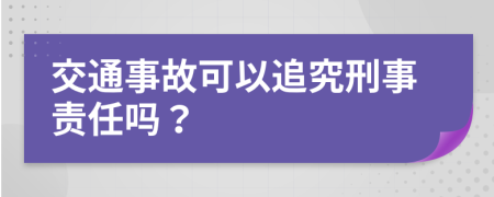 交通事故可以追究刑事責(zé)任嗎？