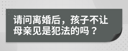 請問離婚后，孩子不讓母親見是犯法的嗎？