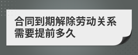 合同到期解除勞動關(guān)系需要提前多久