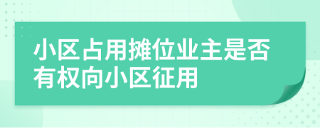 小區(qū)占用攤位業(yè)主是否有權(quán)向小區(qū)征用