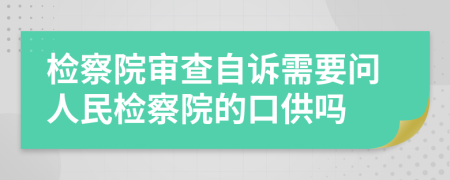 檢察院審查自訴需要問人民檢察院的口供嗎