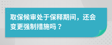 取保候?qū)徧幱诒ａ屍陂g，還會(huì)變更強(qiáng)制措施嗎？