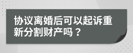 協(xié)議離婚后可以起訴重新分割財(cái)產(chǎn)嗎？