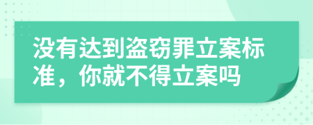 沒有達(dá)到盜竊罪立案標(biāo)準(zhǔn)，你就不得立案嗎