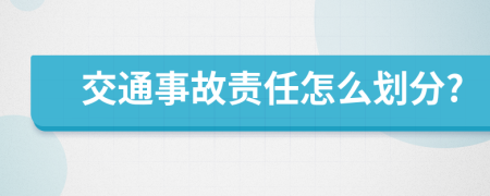 交通事故責(zé)任怎么劃分?