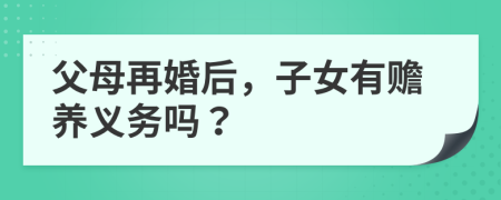 父母再婚后，子女有贍養(yǎng)義務(wù)嗎？