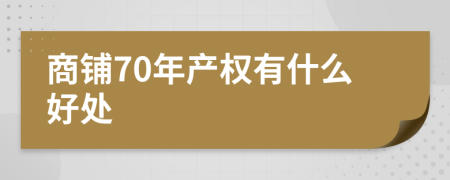商鋪70年產(chǎn)權(quán)有什么好處