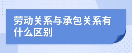 勞動關(guān)系與承包關(guān)系有什么區(qū)別