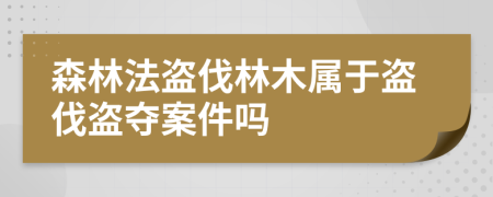 森林法盜伐林木屬于盜伐盜奪案件嗎