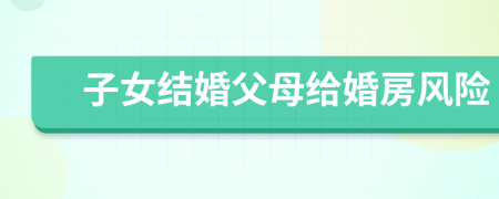 子女結(jié)婚父母給婚房風(fēng)險