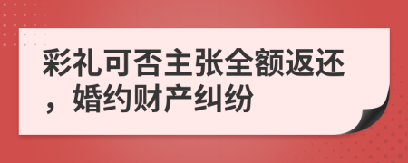 彩禮可否主張全額返還，婚約財產(chǎn)糾紛