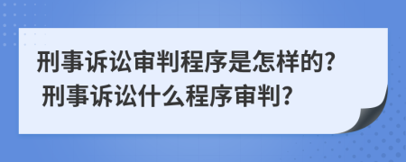 刑事訴訟審判程序是怎樣的? 刑事訴訟什么程序?qū)徟?