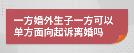 一方婚外生子一方可以單方面向起訴離婚嗎