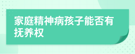 家庭精神病孩子能否有撫養(yǎng)權(quán)