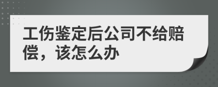 工傷鑒定后公司不給賠償,該怎么辦