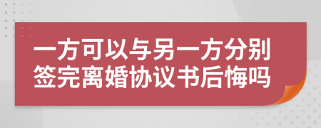 一方可以與另一方分別簽完離婚協(xié)議書后悔嗎