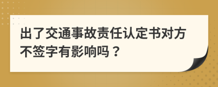 出了交通事故責(zé)任認(rèn)定書(shū)對(duì)方不簽字有影響嗎？