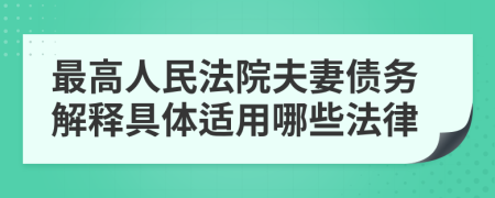 最高人民法院夫妻債務(wù)解釋具體適用哪些法律