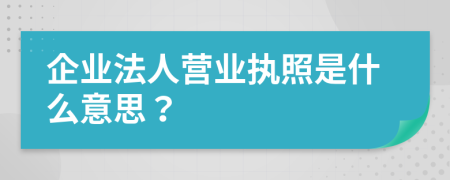 企業(yè)法人營(yíng)業(yè)執(zhí)照是什么意思？
