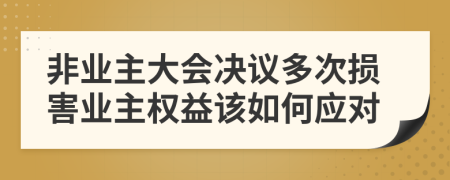 非業(yè)主大會決議多次損害業(yè)主權(quán)益該如何應(yīng)對