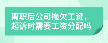 離職后公司拖欠工資，起訴時(shí)需要工資分配嗎