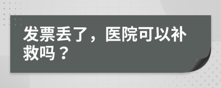 發(fā)票丟了，醫(yī)院可以補(bǔ)救嗎？