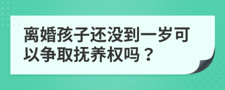 離婚孩子還沒(méi)到一歲可以爭(zhēng)取撫養(yǎng)權(quán)嗎？