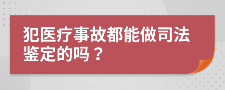 犯醫(yī)療事故都能做司法鑒定的嗎？