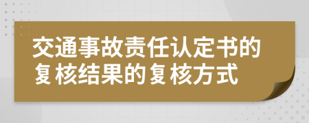 交通事故責(zé)任認(rèn)定書(shū)的復(fù)核結(jié)果的復(fù)核方式