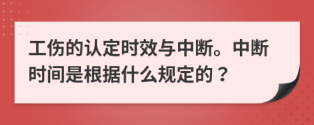 工傷的認(rèn)定時效與中斷。中斷時間是根據(jù)什么規(guī)定的？