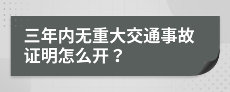 三年內(nèi)無重大交通事故證明怎么開？