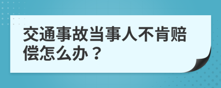 交通事故當(dāng)事人不肯賠償怎么辦？