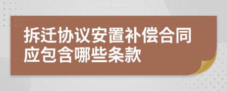 拆遷協(xié)議安置補償合同應(yīng)包含哪些條款