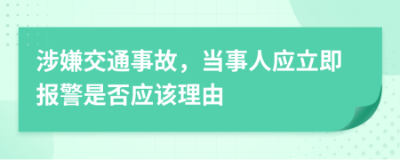 涉嫌交通事故，當(dāng)事人應(yīng)立即報(bào)警是否應(yīng)該理由